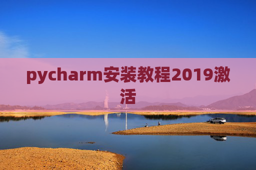 pycharm安装教程2019激活 pycharm安装教程2019激活